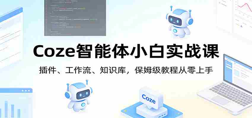 Coze智能体小白实战课：插件、工作流、知识库，保姆级教程从零上手-中创网_分享创业项目_助您在家赚钱