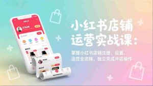 (17561期)小红书店铺运营实战课:掌握小红书店铺注册、设置、运营全流程,独立完成开店操作-中创网_分享创业项目_助您在家赚钱