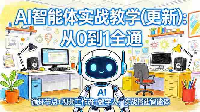 （17726期）AI智能体实战教学(更新)：从0到1全通，循环节点+视频工作流+数字人，实战搭建智能体-中创网_分享创业项目_助您在家赚钱