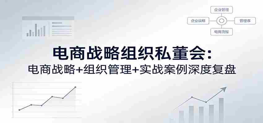 电商战略组织私董会：电商战略+组织管理+实战案例深度复盘-中创网_分享创业项目_助您在家赚钱