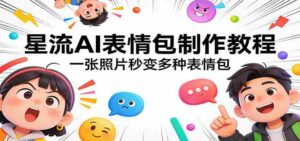 星流AI表情包制作教程：一张照片秒变多种表情包-中创网_分享创业项目_助您在家赚钱