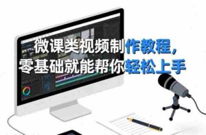 微课类视频制作教程，零基础就能帮你轻松上手-中创网_分享创业项目_助您在家赚钱