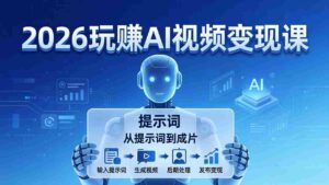 (17827期)2026玩赚AI视频变现课:掌握 AI 视频全流程技能,从提示词到成片高效产出-中创网_分享创业项目_助您在家赚钱