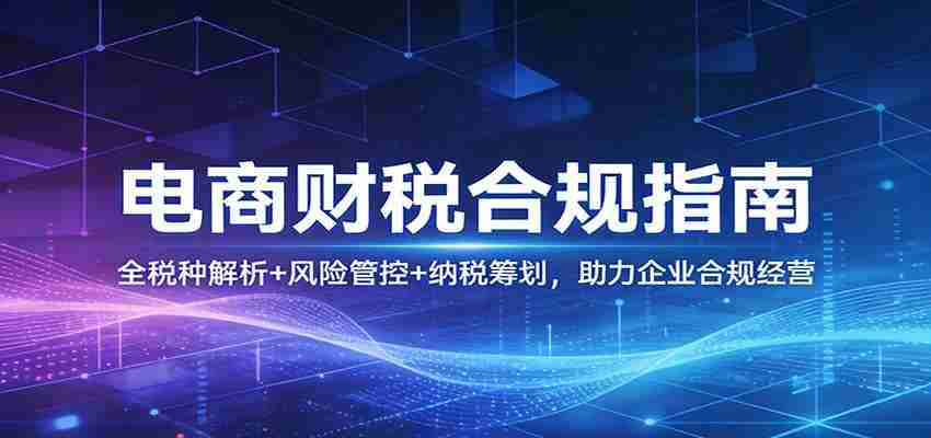 电商财税合规指南：全税种解析+风险管控+纳税筹划，助力企业合规经营-中创网_分享创业项目_助您在家赚钱