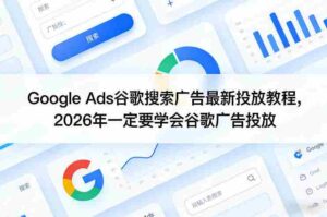 Google Ads谷歌搜索广告最新投放教程,2026年一定要学会谷歌广告投放-中创网_分享创业项目_助您在家赚钱