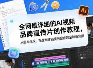 全网最详细的AI视频品牌宣传片创作教程,从脚本生成、图像制作到视频合成的全链条实操-中创网_分享创业项目_助您在家赚钱