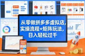 从零做拼多多虚拟店，实操流程+矩阵玩法，日入轻松过千【揭秘】-中创网_分享创业项目_助您在家赚钱