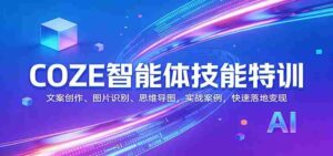 COZE智能体技能特训:文案创作、图片识别、思维导图,实战案例,快速落地变现-中创网_分享创业项目_助您在家赚钱