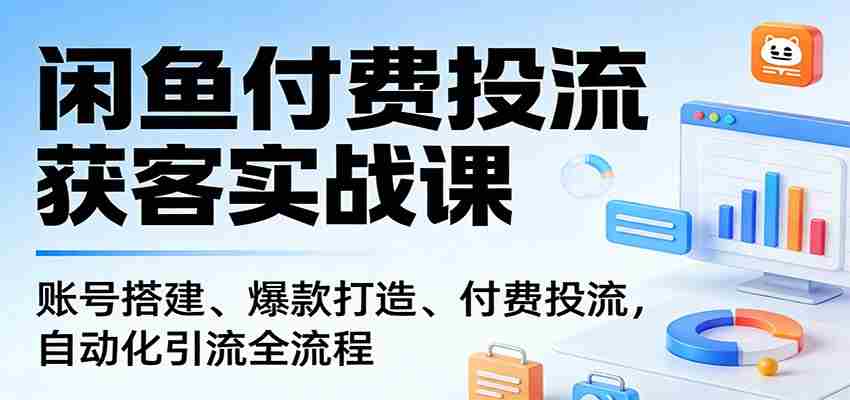 闲鱼付费投流获客实战课：账号搭建、爆款打造、付费投流， 自动化引流全流程-中创网_分享创业项目_助您在家赚钱