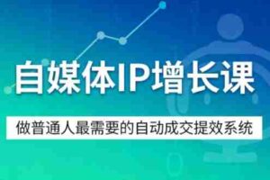 自媒体IP增长课，做普通人最需要的自动成交提效系统-中创网_分享创业项目_助您在家赚钱