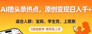 AI撸头条热点,原创变现日入1k+,适合人群:宝妈、学生党、上班族,0基础教学,简单易上手【揭秘】-中创网_分享创业项目_助您在家赚钱