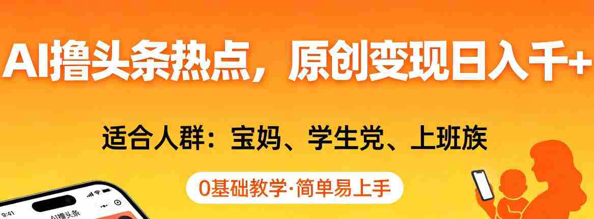 AI撸头条热点,原创变现日入1k+,适合人群:宝妈、学生党、上班族,0基础教学,简单易上手【揭秘】