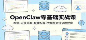 OpenClaw零基础实战课：本地+云端部署+技能配置+大模型对接全程教学-中创网_分享创业项目_助您在家赚钱
