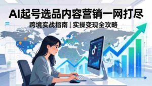 (17824期)2026 TikTok 跨境AI实操:从零基础到变现全流程,AI起号选品内容营销一网打尽-中创网_分享创业项目_助您在家赚钱