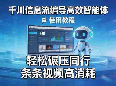 千川信息流编导高效智能体+使用教程，轻松碾压同行，实现条条视频高消耗-中创网_分享创业项目_助您在家赚钱