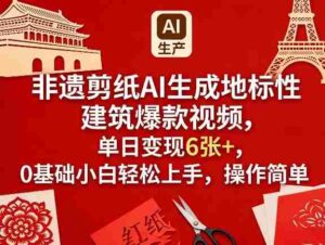 非遗剪纸AI生成地标性建筑爆款视频，单日变现6张+，0基础小白轻松上手，操作简单-中创网_分享创业项目_助您在家赚钱