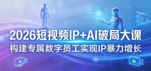 2026短视频IP+AI破局大课,构建专属数字员工实现IP暴力增长-中创网_分享创业项目_助您在家赚钱
