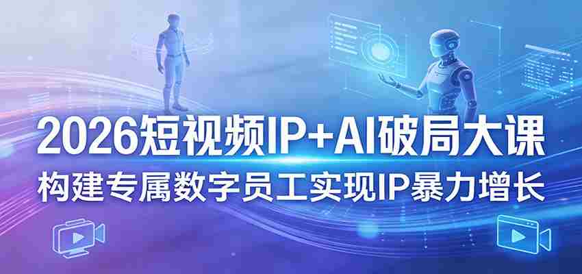 2026短视频IP+AI破局大课，构建专属数字员工实现IP暴力增长-中创网_分享创业项目_助您在家赚钱