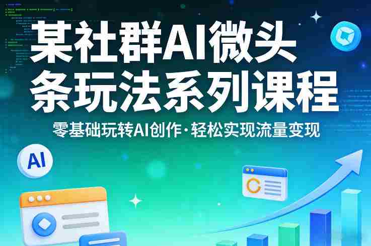 某社群的AI微头条玩法系列课程,零基础玩转AI创作,轻松实现流量变现