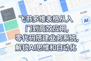 飞书多维表格从入门到高效应用，零代码搭建业务系统，解锁AI思维和自动化-中创网_分享创业项目_助您在家赚钱