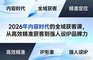 2026年内容时代的全域获客课,从高效精准获客到强人设IP品牌力-中创网_分享创业项目_助您在家赚钱