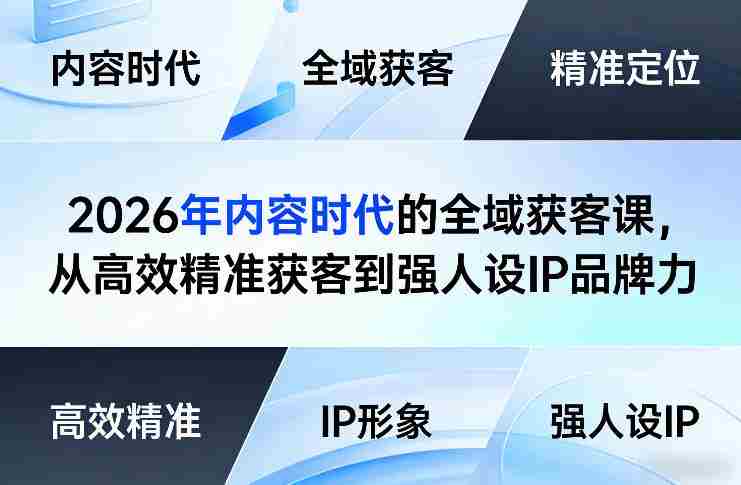 2026年内容时代的全域获客课,从高效精准获客到强人设IP品牌力