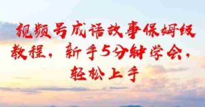 视频号成语故事保姆级教程，新手5分钟学会，轻松上手-中创网_分享创业项目_助您在家赚钱