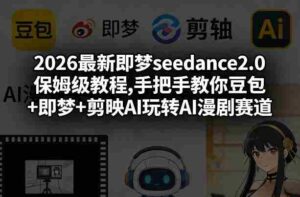 2026最新即梦seedance2.0保姆级教程,手把手教你豆包+即梦+剪映AI玩转AI漫剧赛道-中创网_分享创业项目_助您在家赚钱