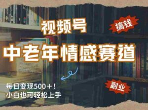 每日5张＋，高流量赛道，视频号中老年情感赛道，学会了你也可以搞到钱-中创网_分享创业项目_助您在家赚钱