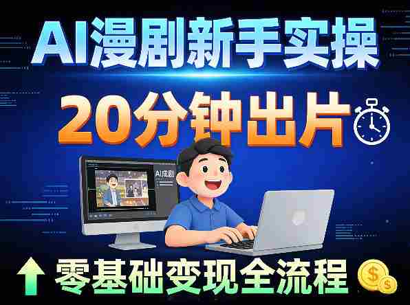 AI漫剧新手实操:20分钟出片不崩人设,零基础涨粉变现全流程