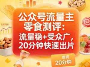 公众号流量主之零食测评赛道,流量稳+受众广,20分钟一条作品-中创网_分享创业项目_助您在家赚钱