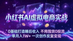 (17607期)小红书AI虚拟电商实战:0基础打造睡后收入,不用囤货0投流,单月入1W+,一次创作反复变现-中创网_分享创业项目_助您在家赚钱