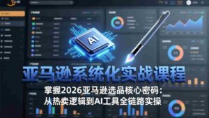 (17591期)亚马逊系统化实战课-更新3月:2026最新选品方法论,从热卖原因分析到AI作图,提升选品成功率-中创网_分享创业项目_助您在家赚钱