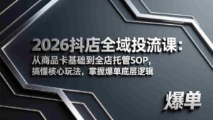 (17569期)2026抖店全域投流课:从商品卡基础到全店托管SOP,搞懂核心玩法,掌握爆单底层逻辑-中创网_分享创业项目_助您在家赚钱