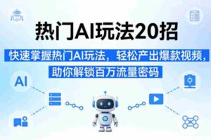 热门AI玩法20招,快速掌握热门AI玩法,轻松产出爆款视频,助你解锁百万流量密码-中创网_分享创业项目_助您在家赚钱