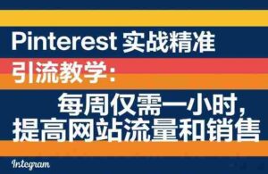 Pinterest实战精准引流教学:每周仅需一小时,提高网站流量和销售-中创网_分享创业项目_助您在家赚钱