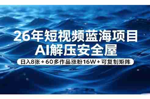 26年短视频蓝海项目，AI解压安全屋，日入8张+60多作品涨粉16W+可复制矩阵-中创网_分享创业项目_助您在家赚钱