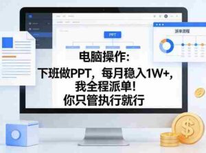 电脑操作:下班做PPT,每月稳入1W+,我全程派单!你只管执行就行【揭秘】-中创网_分享创业项目_助您在家赚钱