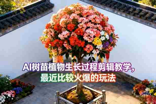 AI树苗植物生长过程剪辑教学,最近比较火爆的玩法
