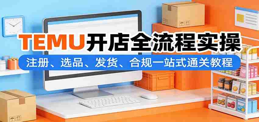 TEMU开店全流程实操：注册、选品、发货、合规一站式通关教程-中创网_分享创业项目_助您在家赚钱