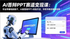 (17546期)AI答辩PPT赛道变现课:毕业季赚钱新路子,AI做答辩PPT+闲鱼开店,手把手教你接单变现-中创网_分享创业项目_助您在家赚钱