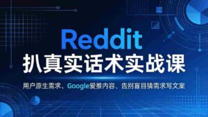 (17810期)Reddit 扒真实话术实战课:用用户原生需求做 Google 爱推内容,告别盲目猜需求写文案-中创网_分享创业项目_助您在家赚钱