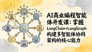 (17608期)AI商业编程智能体开发课:掌握LangChain+LangGraph构建多智能体协同架构的核心能力-中创网_分享创业项目_助您在家赚钱