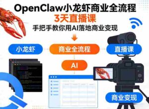 OpenClaw小龙虾商业全流程3天直播课,手把手教你用AI落地商业变现-中创网_分享创业项目_助您在家赚钱