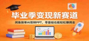 毕业季变现新赛道:闲鱼接单AI答辩PPT,零基础也能轻松赚佣金-中创网_分享创业项目_助您在家赚钱
