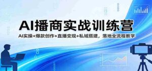 AI播商实战训练营:AI实操+爆款创作+直播变现+私域搭建,落地全流程教学-中创网_分享创业项目_助您在家赚钱