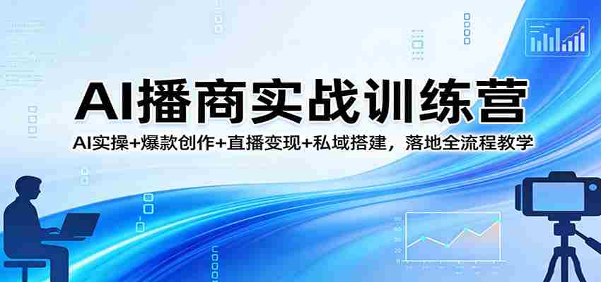 AI播商实战训练营：AI实操+爆款创作+直播变现+私域搭建，落地全流程教学-中创网_分享创业项目_助您在家赚钱