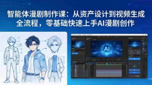 (17709期)智能体漫剧制作课:从资产设计到视频生成全流程,零基础快速上手AI漫剧创作-中创网_分享创业项目_助您在家赚钱