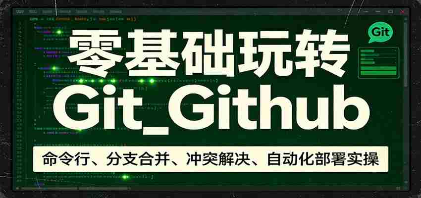零基础玩转Git_Github：命令行、分支合并、冲突解决、自动化部署实操-中创网_分享创业项目_助您在家赚钱