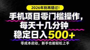 （17760期）2026年别再错过！手机项目零门槛操作，每天十几分钟稳定日入500+-中创网_分享创业项目_助您在家赚钱